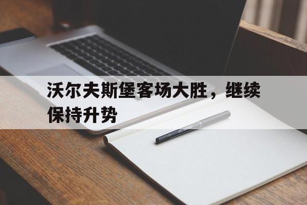 包含沃尔夫斯堡客场大胜，继续保持升势的词条