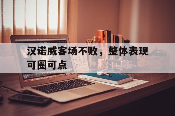 关于汉诺威客场不败，整体表现可圈可点的信息