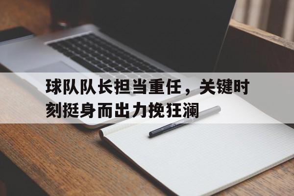 球队队长担当重任，关键时刻挺身而出力挽狂澜的简单介绍