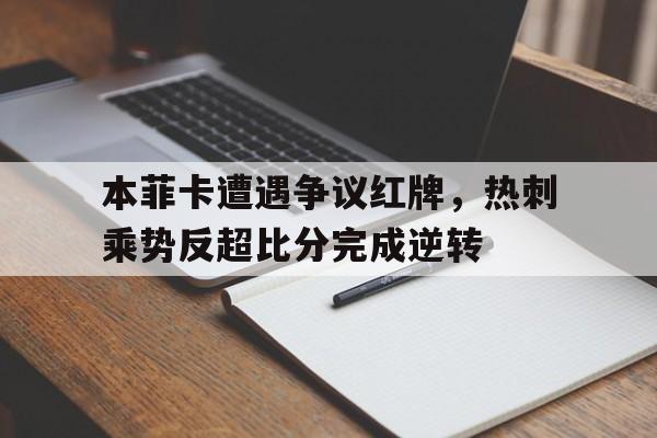 本菲卡遭遇争议红牌，热刺乘势反超比分完成逆转